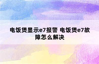 电饭煲显示e7报警 电饭煲e7故障怎么解决